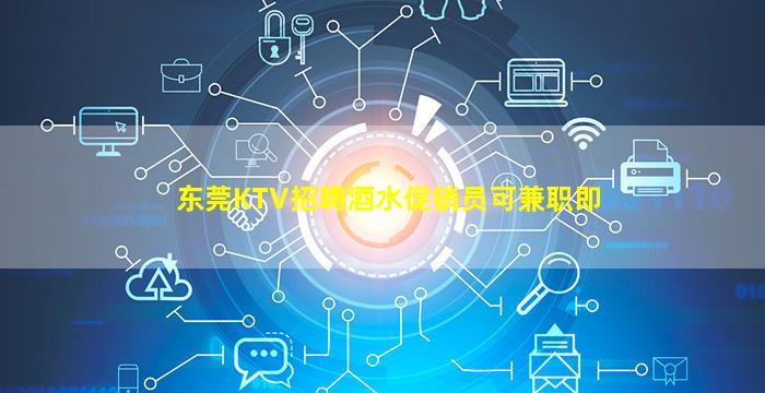 东莞KTV招聘酒水促销员可兼职即